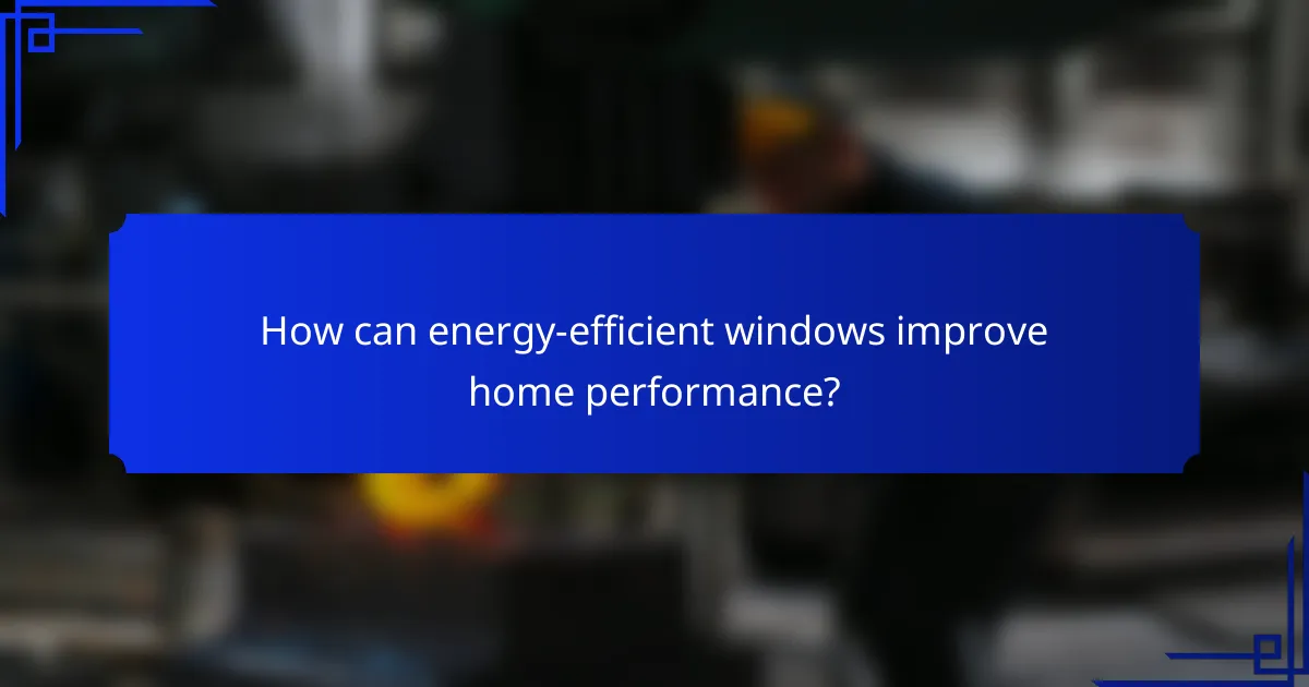 How can energy-efficient windows improve home performance?