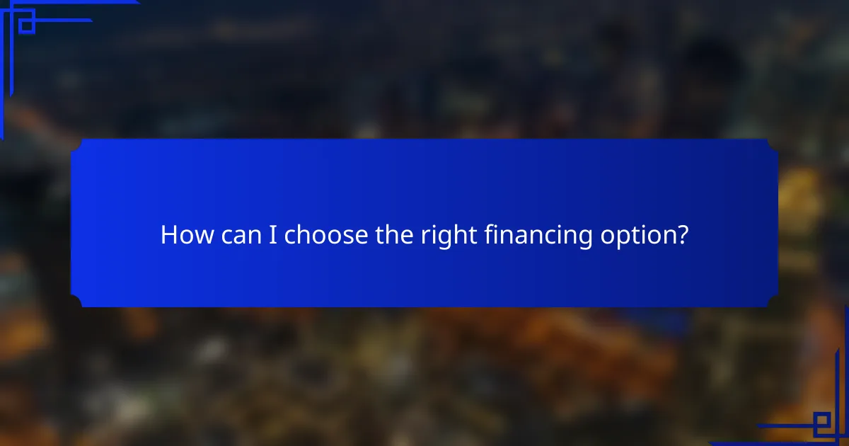 How can I choose the right financing option?