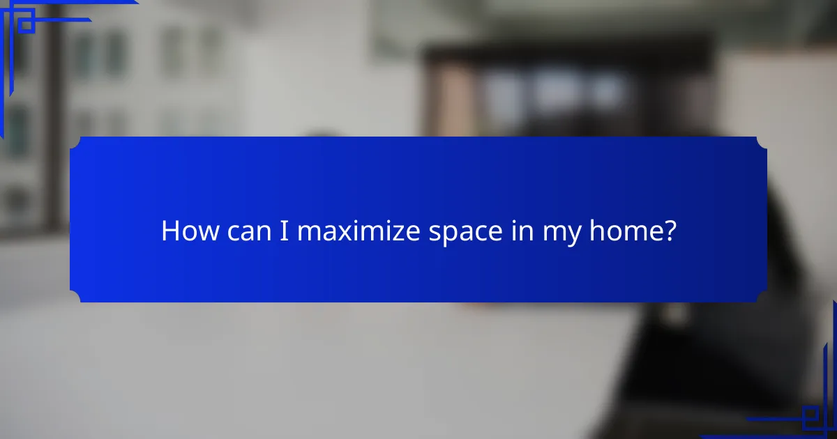 How can I maximize space in my home?