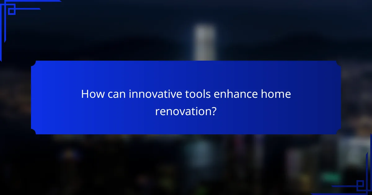 How can innovative tools enhance home renovation?
