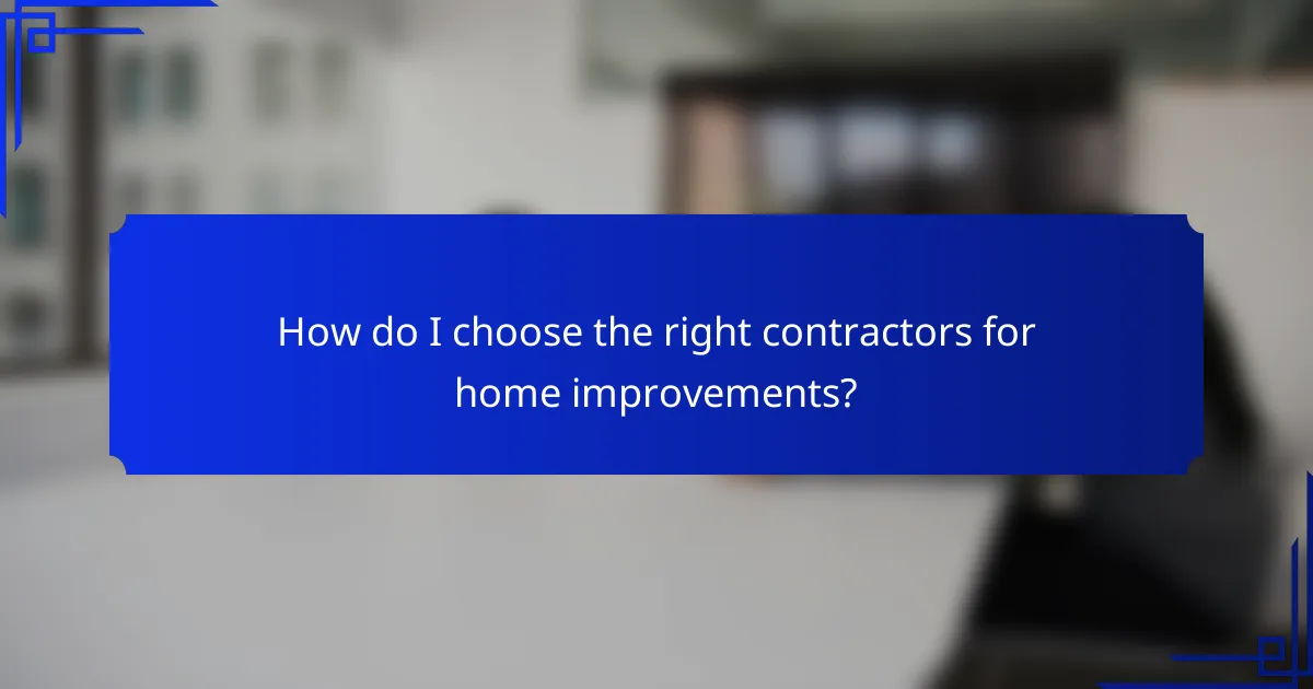 How do I choose the right contractors for home improvements?