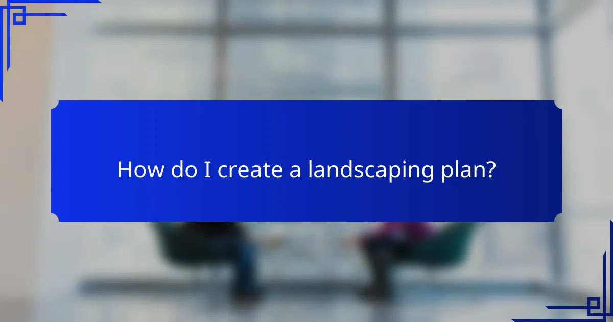 How do I create a landscaping plan?
