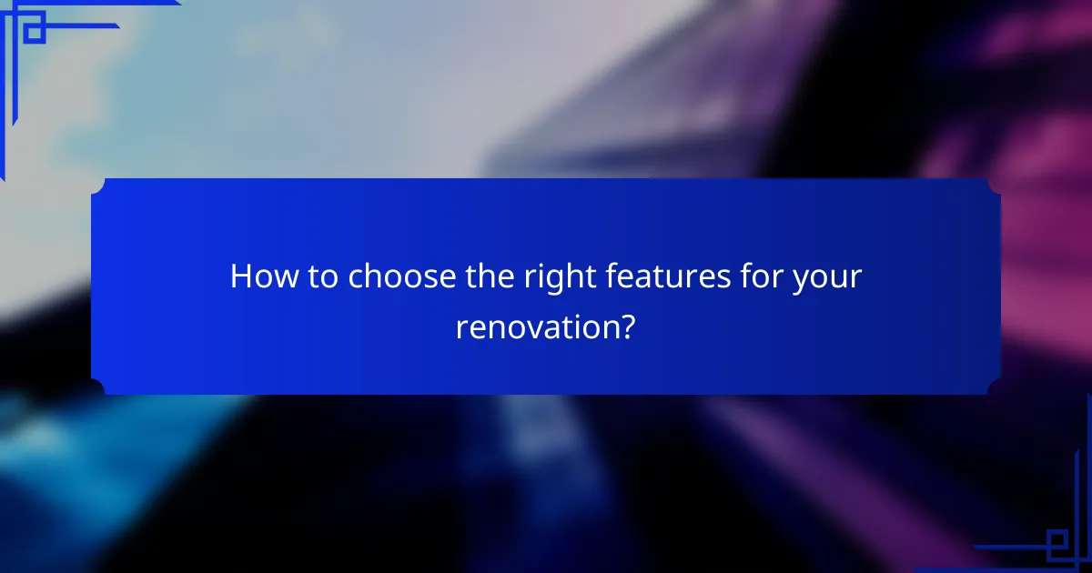 How to choose the right features for your renovation?