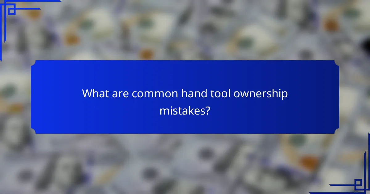 What are common hand tool ownership mistakes?