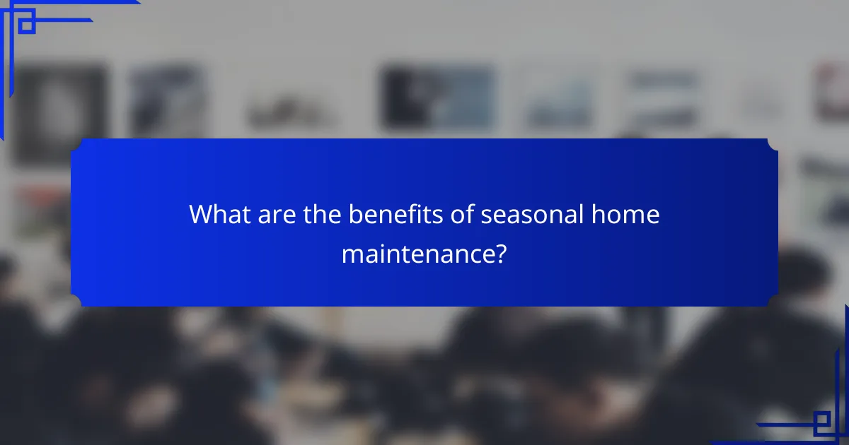 What are the benefits of seasonal home maintenance?