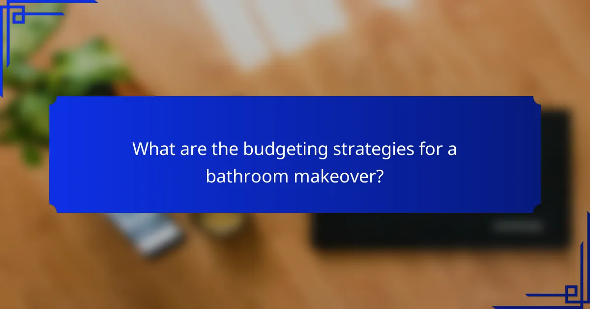 What are the budgeting strategies for a bathroom makeover?