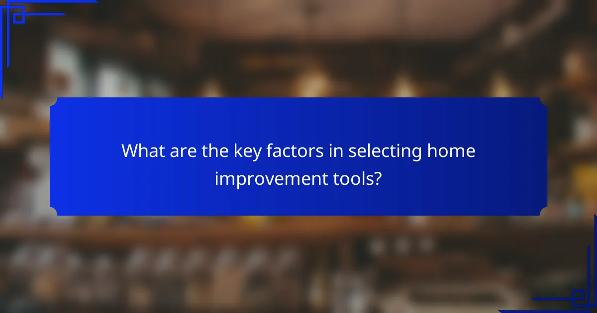 What are the key factors in selecting home improvement tools?