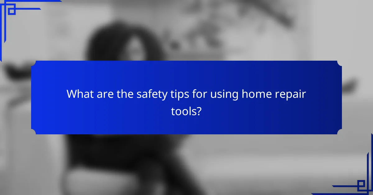 What are the safety tips for using home repair tools?