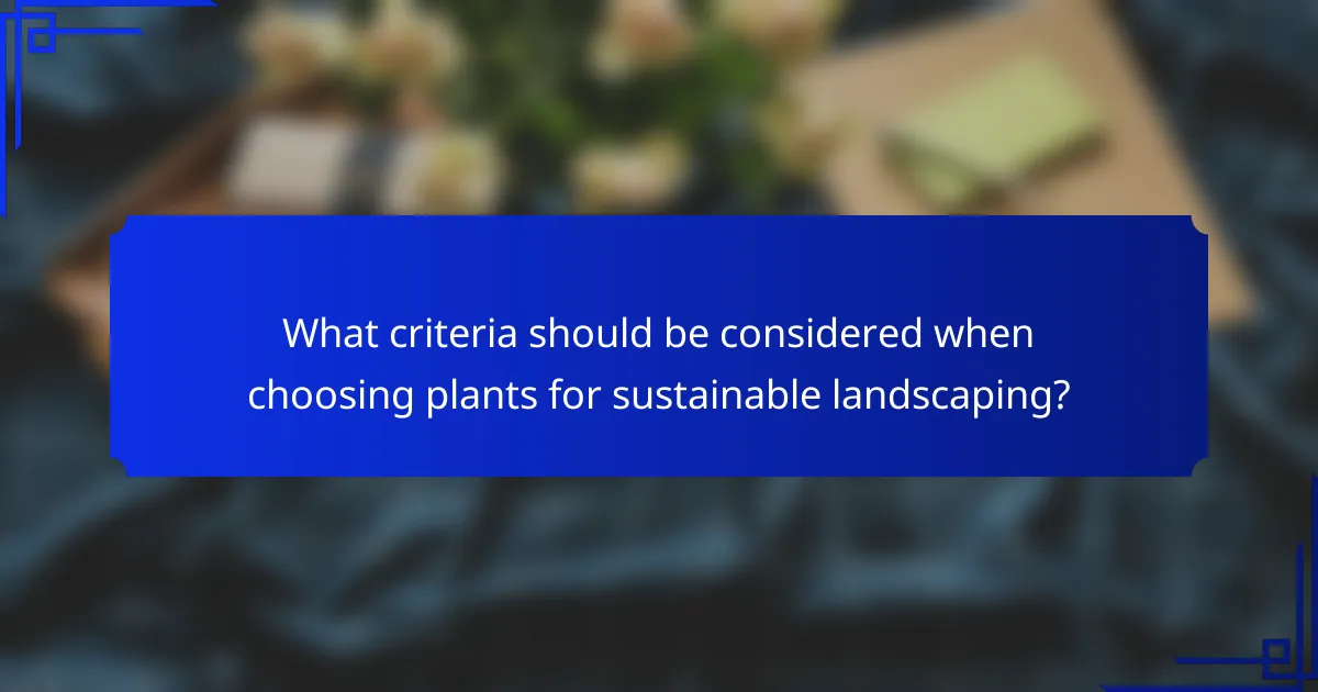 What criteria should be considered when choosing plants for sustainable landscaping?