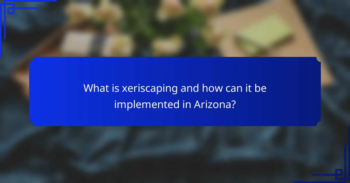 What is xeriscaping and how can it be implemented in Arizona?