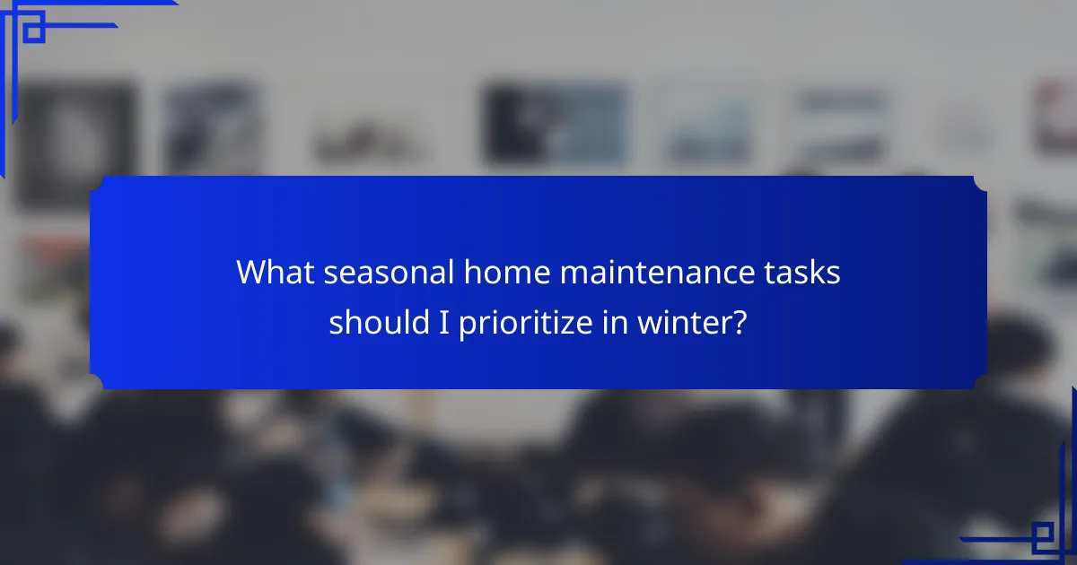 What seasonal home maintenance tasks should I prioritize in winter?