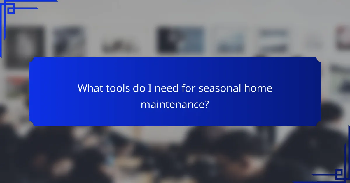 What tools do I need for seasonal home maintenance?